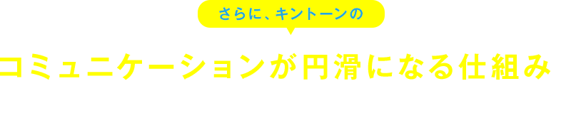 さらに、キントーンのコミュニケーションが円滑になる仕組みでチーム力も高まります！