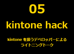 05 kintone hack - kintone を扱うデベロッパーによるライトニングトーク