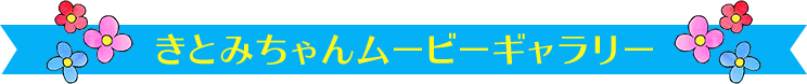 きとみちゃんムービーギャラリー