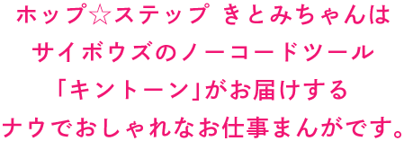 ホップ☆ステップ きとみちゃんはサイボウズのノーコードツール「キントーン」がお届けするナウでおしゃれなお仕事まんがです。