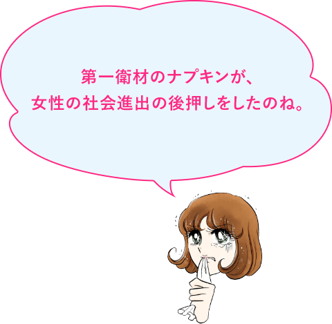 第一衛材のナプキンが、女性の社会進出の後押しをしたのね。