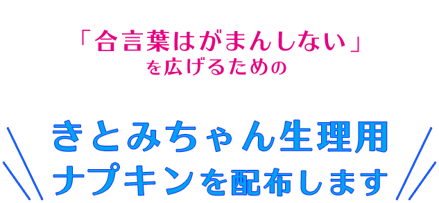 「合言葉はがまんしない！」を広げるための きとみちゃん生理用ナプキンを配布します